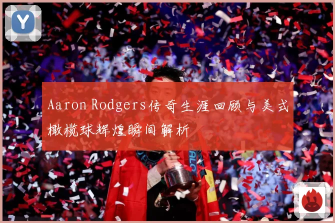 Aaron Rodgers传奇生涯回顾与美式橄榄球辉煌瞬间解析