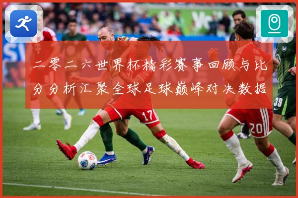 二零二六世界杯精彩赛事回顾与比分分析汇聚全球足球巅峰对决数据研判