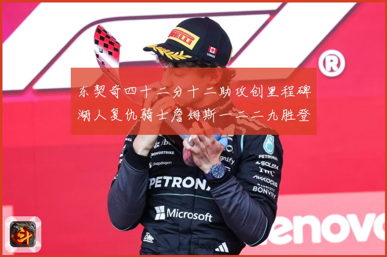东契奇四十二分十二助攻创里程碑湖人复仇骑士詹姆斯一二二九胜登赛场复盘