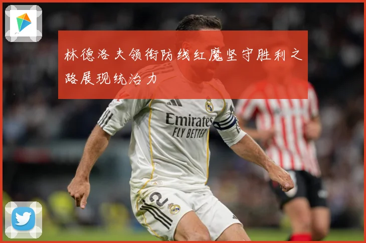 林德洛夫领衔防线红魔坚守胜利之路展现统治力