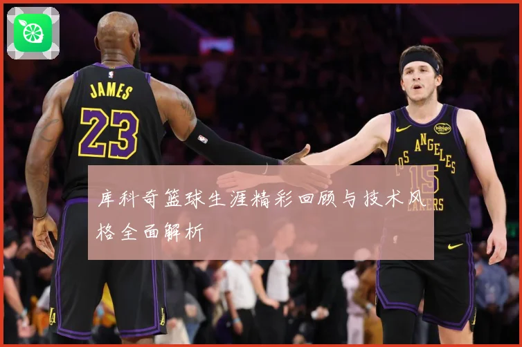 库科奇篮球生涯精彩回顾与技术风格全面解析