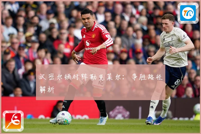 汉密尔顿对阵勒克莱尔：争胜路径解析