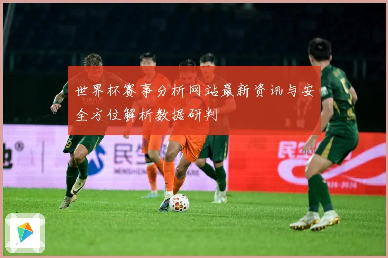 世界杯赛事分析网站最新资讯与安全方位解析数据研判