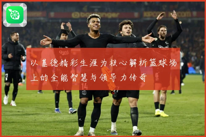 以基德精彩生涯为核心解析篮球场上的全能智慧与领导力传奇