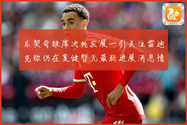 东契奇缺席次轮发展一引关注雷迪克称仍在复健暂无最新进展消息情况成长观察