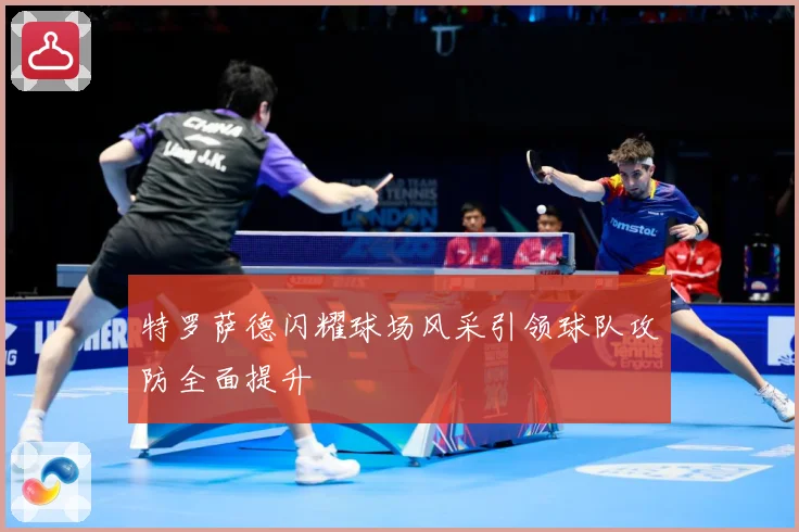 特罗萨德闪耀球场风采引领球队攻防全面提升
