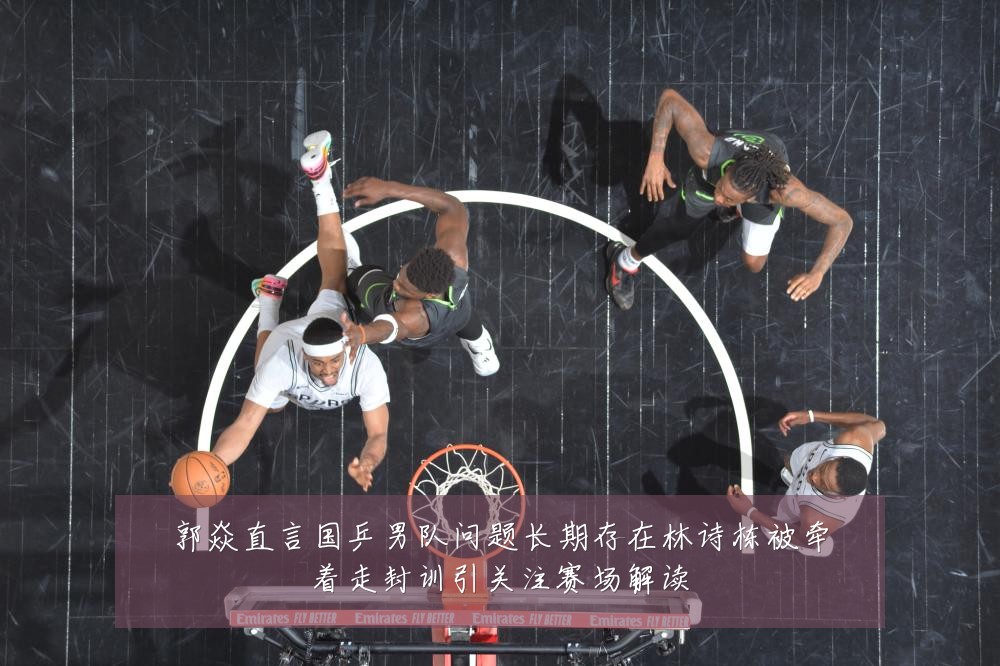 郭焱直言国乒男队问题长期存在林诗栋被牵着走封训引关注赛场解读