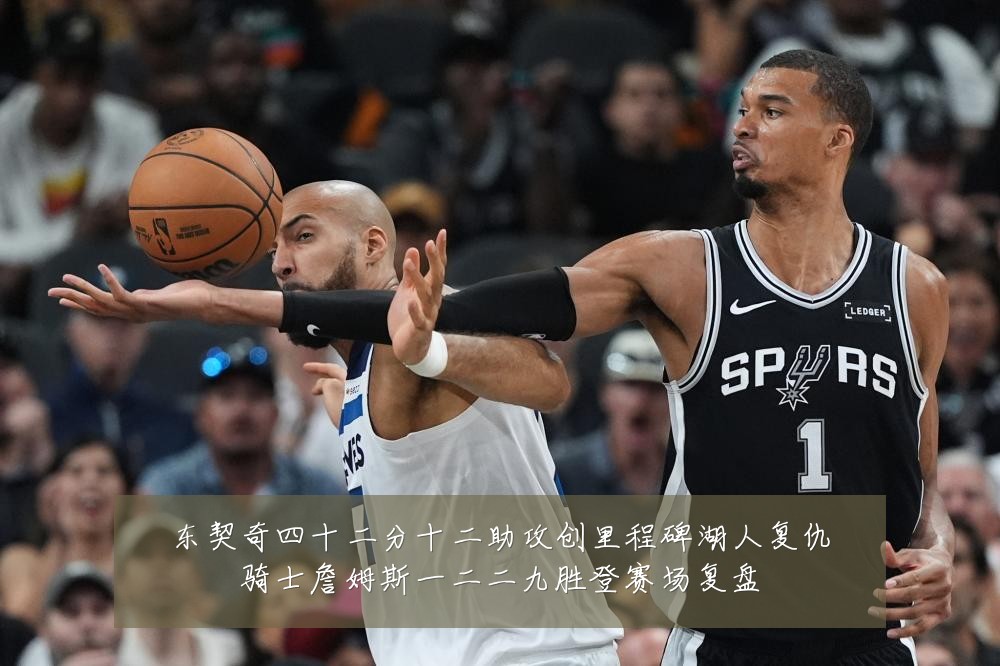 东契奇四十二分十二助攻创里程碑湖人复仇骑士詹姆斯一二二九胜登赛场复盘