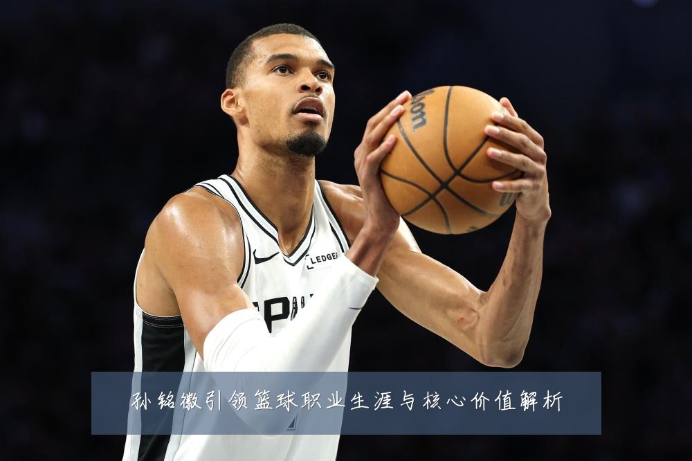 孙铭徽引领篮球职业生涯与核心价值解析