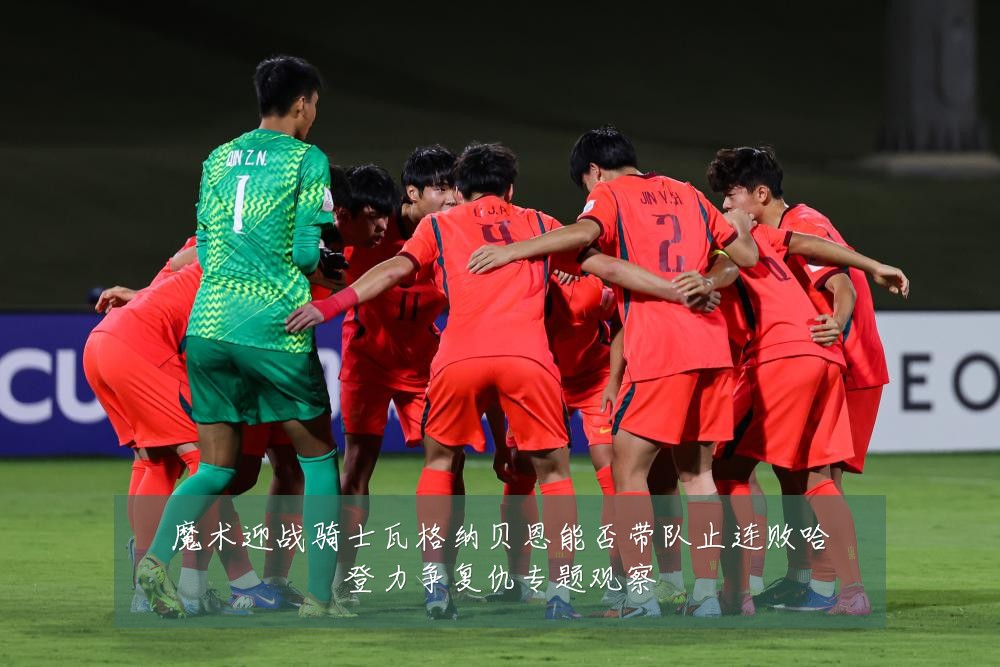 魔术迎战骑士瓦格纳贝恩能否带队止连败哈登力争复仇专题观察