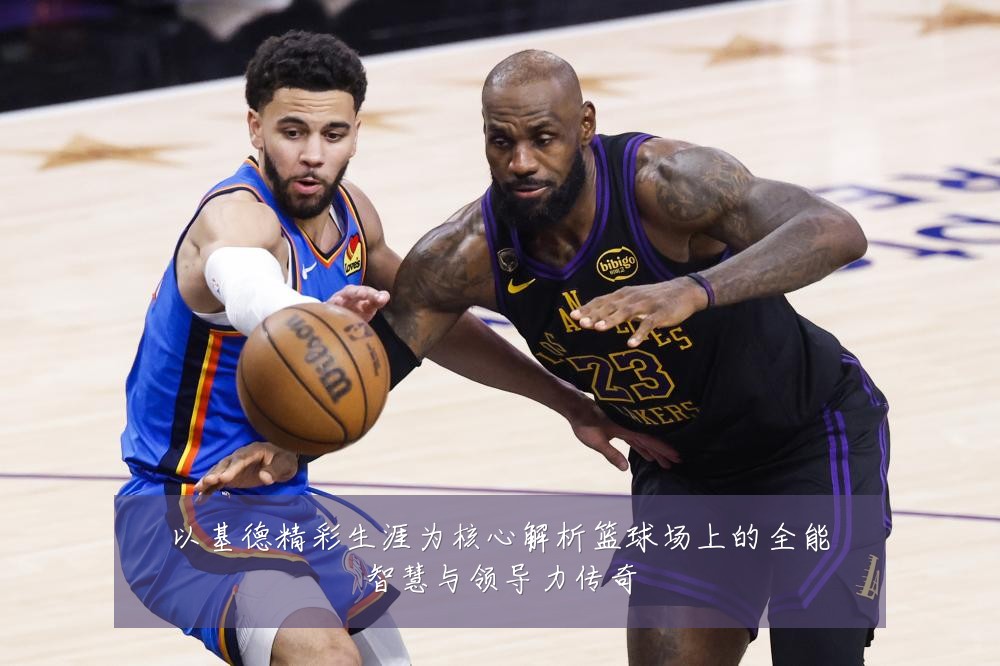 以基德精彩生涯为核心解析篮球场上的全能智慧与领导力传奇